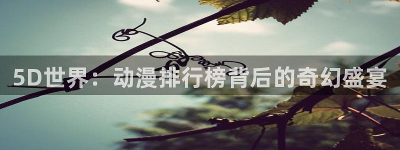 漫 蛙：5D世界：动漫排行榜背后的奇幻盛宴