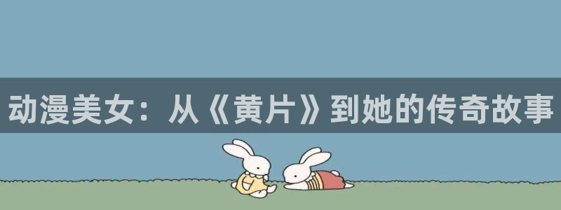 宝漫蛙：动漫美女：从《黄片》到她的传奇故事