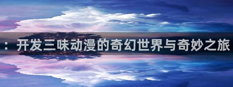 漫蛙a：：开发三味动漫的奇幻世界与奇妙之旅
