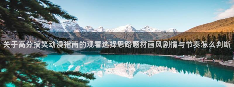 漫岛蛙：关于高分搞笑动漫指南的观看选择思路题材画风剧情与节奏怎么判断
