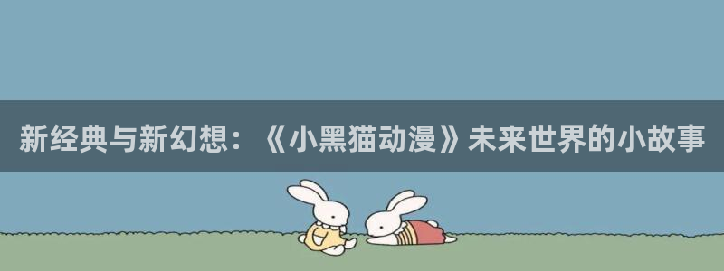 漫蛙解：新经典与新幻想：《小黑猫动漫》未来世界的小故事