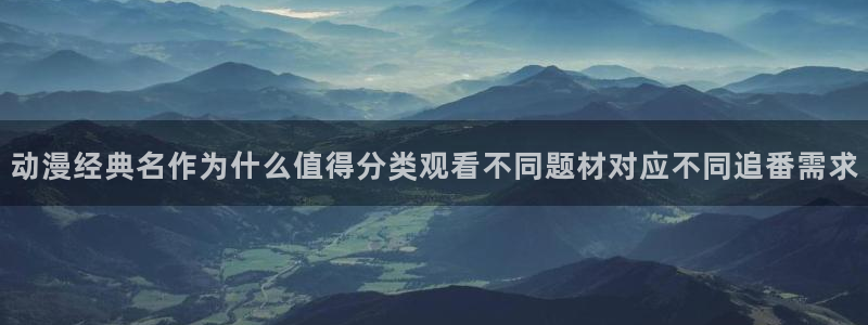 漫蛙漫画：动漫经典名作为什么值得分类观看不同题材对应不同追番需求