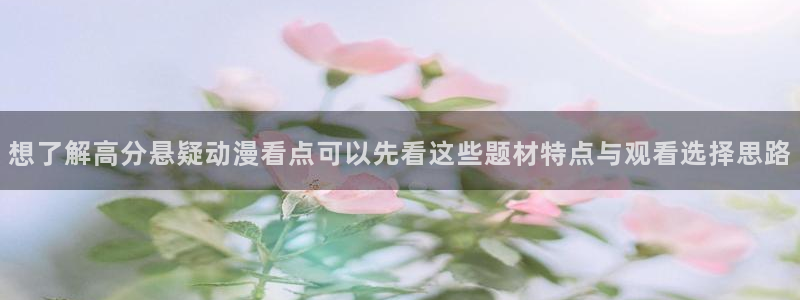 漫蛙a：想了解高分悬疑动漫看点可以先看这些题材特点与观看选择思路