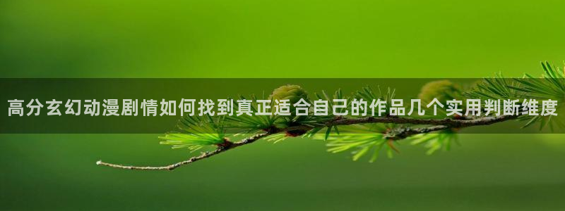 漫展蛙：高分玄幻动漫剧情如何找到真正适合自己的作品几个实用判断维度