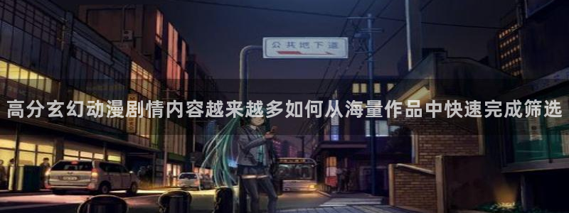 漫蛙漫画：高分玄幻动漫剧情内容越来越多如何从海量作品中快速完成筛选