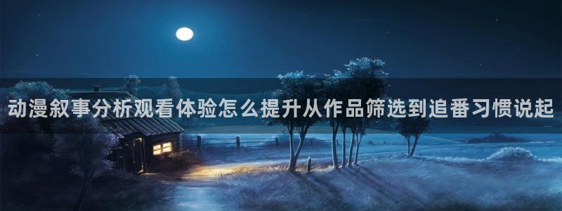 漫蛙熊：动漫叙事分析观看体验怎么提升从作品筛选到追番习惯说起