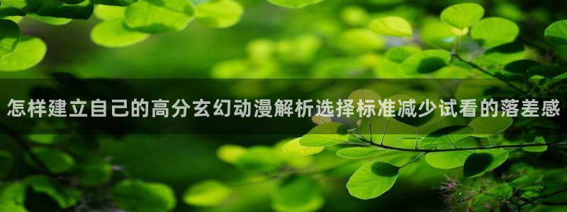 漫蛙4：怎样建立自己的高分玄幻动漫解析选择标准减少试看的落差感