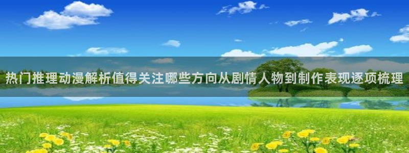 漫蛙崩：热门推理动漫解析值得关注哪些方向从剧情人物到制作表现逐项梳理