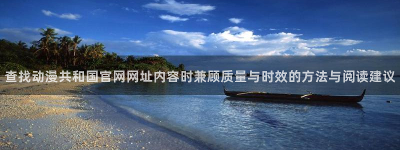 漫蛙加：查找动漫共和国官网网址内容时兼顾质量与时效的方法与阅读建议