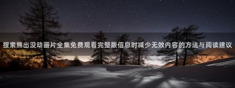漫蛙会：搜索熊出没动画片全集免费观看完整版信息时减少无效内容的方法与阅读建议
