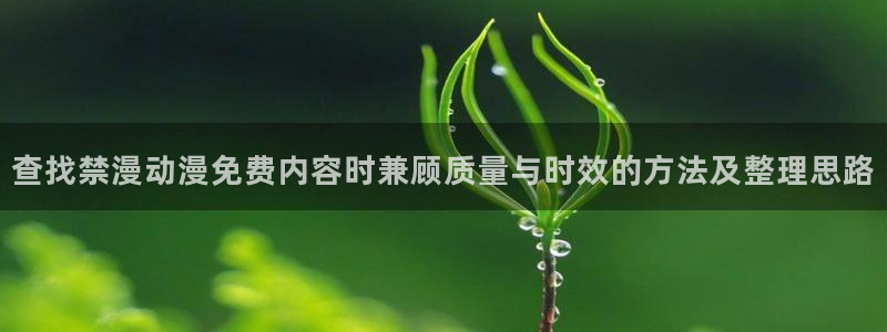 求漫蛙：查找禁漫动漫免费内容时兼顾质量与时效的方法及整理思路