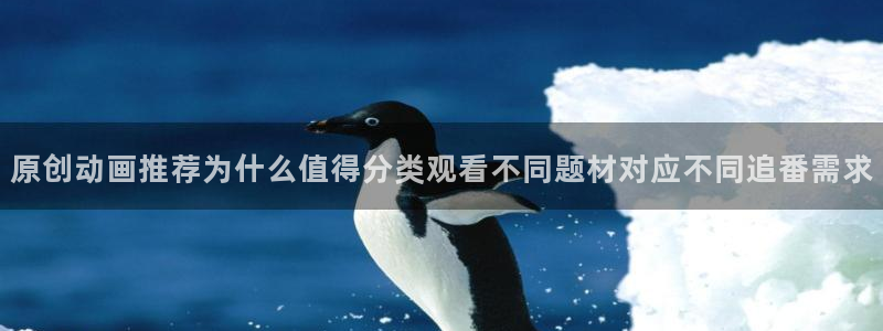 蛙漫网：原创动画推荐为什么值得分类观看不同题材对应不同追番需求
