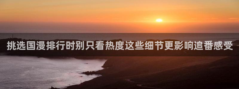 腐漫蛙：挑选国漫排行时别只看热度这些细节更影响追番感受